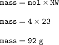 \tt mass=mol\times MW\\\\mass=4\times 23\\\\mass=92~g