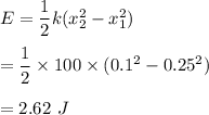 E=\dfrac{1}{2}k(x_2^2-x_1^2)\\\\=\dfrac{1}{2}\times 100\times (0.1^2-0.25^2)\\\\=2.62\ J