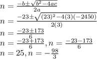 n=\frac{-b\pm\sqrt{b^2-4ac}}{2a}\\n=\frac{-23\pm\sqrt{(23)^2-4(3)(-2450)}}{2(3)}\\n=\frac{-23\pm 173}{6}\\n=\frac{-23+ 173}{6}, n=\frac{-23- 173}{6}\\n=25, n=-\frac{98}{3}