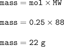 \tt mass=mol\times MW\\\\mass=0.25\times 88\\\\mass=22~g