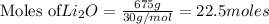 \text{Moles of} Li_2O=\frac{675g}{30g/mol}=22.5moles