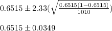 0.6515\pm 2.33(\sqrt{\frac{0.6515(1-0.6515)}{1010}})&#10;\\&#10;\\0.6515\pm 0.0349