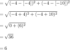 = \sqrt{(-4-[-4])^{2}+(-4-[-10])^{2}}\\\\= \sqrt{(-4+4)^{2}+(-4+10)^{2}}\\\\=\sqrt{0+(6)^{2}}\\\\= \sqrt{36}\\\\= 6