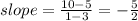 slope = \frac{10-5}{1-3} =- \frac{5}{2}
