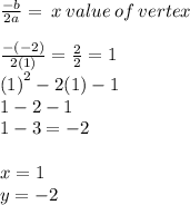  \frac{ - b}{2a}  =  \: x \: value \: of \: vertex \\  \\  \frac{ - ( - 2)}{2(1)}  =  \frac{2}{2}  = 1 \\  {(1)}^{2}  - 2(1) - 1 \\ 1 - 2 - 1 \\ 1 - 3 =  - 2 \\  \\ x = 1 \\ y =  - 2