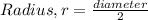 Radius, r = \frac {diameter}{2}