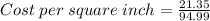 Cost \; per \; square \; inch = \frac {21.35}{94.99}