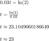 0.03t = \ln(2)\\\\t = \frac{\ln(2)}{0.03}\\\\t \approx 23.1049060186649\\\\t \approx 23\\\\