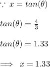 \because \: x = tan (\theta) \\  \\ tan (\theta) =  \frac{4}{3}  \\  \\ tan (\theta) = 1.33 \\  \\  \implies \: x = 1.33