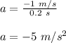 a = \frac{-1\ m/s}{0.2\ s}\\\\a = -5\ m/s^2