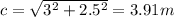 c=\sqrt{3^2+2.5^2}=3.91 m