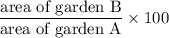 \dfrac{\text{area of garden B}}{\text{area of garden A}}\times100