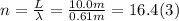 n = \frac{L}{\lambda} = \frac{10.0m}{0.61m} = 16.4 (3)