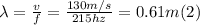 \lambda = \frac{v}{f} = \frac{130m/s}{215 hz} = 0.61 m (2)