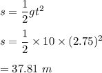 s=\dfrac{1}{2}gt^2\\\\s=\dfrac{1}{2}\times 10\times (2.75)^2\\\\=37.81\ m