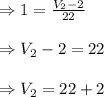 \Rightarrow 1=\frac{V_2-2}{22} \\\\\Rightarrow V_2-2=22 \\\\\Rightarrow V_2=22+2 \\\\