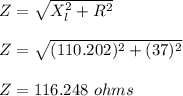 Z = \sqrt{X_l^2 + R^2} \\\\Z = \sqrt{(110.202)^2 + (37)^2}\\\\Z = 116.248 \ ohms
