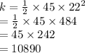 k =  \frac{1}{2}  \times 45 \times  {22}^{2}  \\  =  \frac{1}{2}  \times 45 \times 484 \\  = 45 \times 242 \\  = 10890