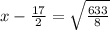 x-\frac{17}{2}=\sqrt{\frac{633}{8}}