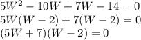 5W^2-10W+7W-14=0\\5W(W-2)+7(W-2)=0\\(5W+7)(W-2)=0