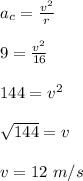 a_c=\frac{v^2}{r}\\\\9=\frac{v^2}{16} \\\\144=v^2\\\\\sqrt{144}=v \\\\v=12\ m/s