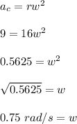a_c=rw^2\\\\9=16w^2\\\\0.5625=w^2\\\\\sqrt{0.5625}=w \\\\0.75\ rad/s=w\\