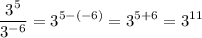 \displaystyle \frac{3^5}{3^{-6}}=3^{5-(-6)}=3^{5+6}=3^{11}