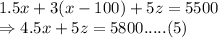 1.5x+3(x-100)+5z=5500\\\Rightarrow 4.5x+5z=5800 ..... (5)