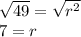 \sqrt{49}  =   \sqrt{ {r}^{2} }  \\ 7 = r