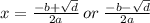 x =  \frac{ - b +  \sqrt{d} }{2a} \:  or  \: \frac{ - b -  \sqrt{d} }{2a}