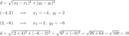 d=\sqrt{(x_2-x_1)^2+(y_2-y_1)^2}\\\\(-4,2)\quad\implies\quad x_1=-4\,,\ y_1=2\\\\(2,-6)\quad\implies\quad x_2=2\,,\ y_2=-6\\\\d=\sqrt{(2+4)^2+(-6-2)^2}= \sqrt{6^2+(-8)^2}= \sqrt{26+64}= \sqrt{100}=10