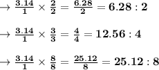 \to \bold{\frac{3.14}{1} \times \frac{2}{2}= \frac{6.28}{2}= 6.28:2}\\\\\to  \bold{\frac{3.14}{1} \times \frac{3}{3}= \frac{4}{4}= 12.56:4}\\\\\to  \bold{\frac{3.14}{1} \times \frac{8}{8}= \frac{25.12}{8}= 25.12:8}