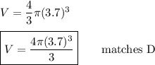 V=\dfrac{4}{3}\pi(3.7)^3\\\\ \boxed{V=\dfrac{4\pi(3.7)^3}{3}} \qquad\text{matches D}