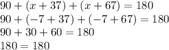 90 + (x+37) + (x+67) = 180\\90 + (-7+37) + (-7+67) = 180\\90 + 30 + 60 = 180\\180 = 180