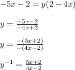 - 5x - 2 = y(2 - 4x)\\\\y = \frac{-5x-2}{-4x+2} \\\\y = \frac{-(5x + 2)}{-(4x - 2)} \\\\y^{-1} = \frac{5x + 2}{4x - 2}