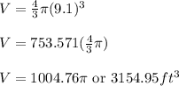 V = \frac{4}{3}\pi (9.1)^{3}\\\\V = 753.571(\frac{4}{3} \pi )\\\\V = 1004.76\pi \text{ or } 3154.95 ft^{3}