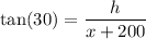 \displaystyle \text{tan(30)} = \frac{h}{x+200} }