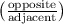 \big{(} \frac{\text{opposite}}{\text{adjacent}} \big{)}