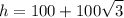 \displaystyle h=100+100\sqrt{3}