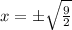 x=\pm\sqrt{\frac{9}{2}}