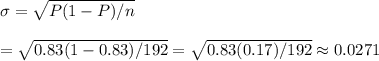 \sigma=\sqrt{P(1-P)/n}&#10;\\&#10;\\=\sqrt{0.83(1-0.83)/192}=\sqrt{0.83(0.17)/192}\approx0.0271