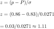 z=(p-P)/\sigma&#10;\\&#10;\\z=(0.86-0.83)/0.0271&#10;\\&#10;\\=0.03/0.0271\approx1.11
