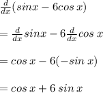 \frac{d}{dx} ( sinx - 6 cos \: x) \\  \\  = \frac{d}{dx}  sinx  - 6\frac{d}{dx}   cos \: x \\  \\  = cos \: x - 6( - sin \: x) \\  \\  = cos \: x + 6 \: sin \: x