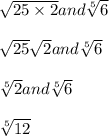 \sqrt{25 \times 2}  and \sqrt[5]{6}\\\\\sqrt{25}  \sqrt{2} and  \sqrt[5]{6}\\\\\sqrt[5]{2} and  \sqrt[5]{6}\\\\\sqrt[5]{12}
