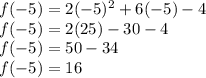 f(-5)=2(-5)^2+6(-5)-4\\f(-5)=2(25)-30-4\\f(-5)=50-34\\f(-5)=16