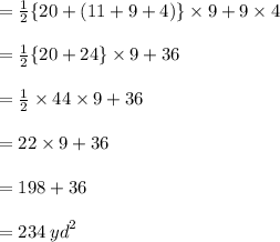 =  \frac{1}{2}  \{20 + (11 + 9 + 4) \} \times 9 + 9 \times 4 \\  \\ =  \frac{1}{2}  \{20 + 24 \} \times 9 + 36 \\  \\ =  \frac{1}{2}   \times 44 \times 9 + 36 \\  \\ =  22\times 9 + 36 \\  \\  = 198 + 36 \\  \\  = 234 \:  {yd}^{2}