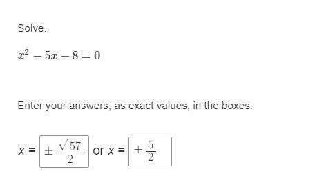 Solve. x^2 − 5x − 8 = 0 enter your answers, as exact values, in the boxes.
