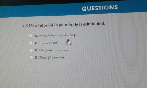 Questions3. 95% of alcohol in your body is eliminated: a. immediately affer drinking
