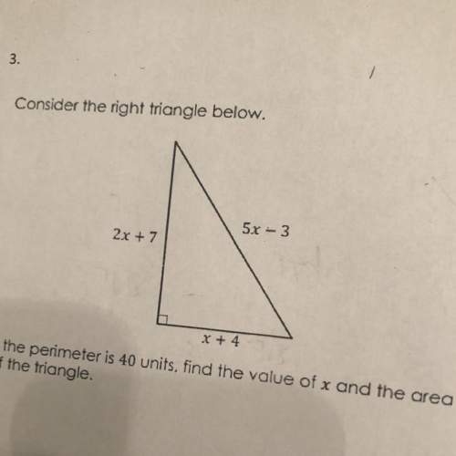 Consider the right triangle below. 5x - 3 2x + 7 x + 4 if the perimeter is 4