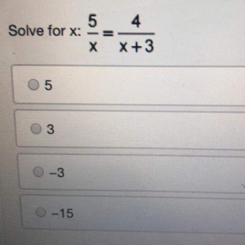 Pls need !  solve for x: 5/x = 4/x+3 a. 5 b. 3 c. -3 d. -15